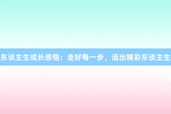 东谈主生成长感悟：走好每一步，活出精彩东谈主生